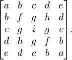 \begin{bmatrix}
a & b & c & d & e \\
b & f & g & h & d \\
c & g & i & g & c \\
d & h & g & f & b \\
e & d & c & b & a \end{bmatrix}.