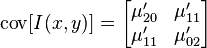 \operatorname{cov}[I(x,y)] = \begin{bmatrix} \mu'_{20}  & \mu'_{11} \\ \mu'_{11} & \mu'_{02} \end{bmatrix}