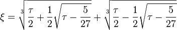 \xi = \sqrt[3]{\frac{\tau}{2} + \frac{1}{2}\sqrt{\tau - \frac{5}{27}}} + \sqrt[3]{\frac{\tau}{2} - \frac{1}{2}\sqrt{\tau - \frac{5}{27}}}