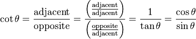  \cot \theta =\frac{\mathrm{adjacent}}{\mathrm{opposite}}
= \frac { \left( \frac{\mathrm{adjacent}}{\mathrm{adjacent}} \right) } { \left( \frac {\mathrm{opposite}}{\mathrm{adjacent}} \right) } 
= \frac {1}{\tan \theta} = \frac {\cos \theta}{\sin \theta} 