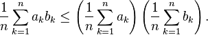 {1\over n} \sum_{k=1}^n a_kb_k \leq \left({1\over n}\sum_{k=1}^n a_k\right)\left({1\over n}\sum_{k=1}^n b_k\right).