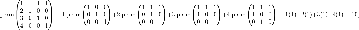 \operatorname{perm} \left ( \begin{matrix} 1 & 1 & 1 & 1\\2 & 1 & 0 & 0\\3 & 0 & 1 & 0\\4 & 0 & 0 & 1 \end{matrix} \right ) = 1 \cdot \operatorname{perm} \left(\begin{matrix}1&0&0\\0&1&0\\0&0&1\end{matrix}\right) + 2\cdot \operatorname{perm} \left(\begin{matrix}1&1&1\\0&1&0\\0&0&1\end{matrix}\right) +3\cdot \operatorname{perm} \left(\begin{matrix}1&1&1\\1&0&0\\0&0&1\end{matrix}\right) + 4 \cdot \operatorname{perm} \left(\begin{matrix}1&1&1\\1&0&0\\0&1&0\end{matrix}\right)= 1(1) + 2(1) + 3(1) + 4(1) = 10, 