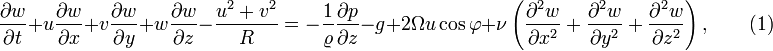 {{\partial w }\over{\partial t }} + u {\frac{\partial w}{\partial x}} + v {\frac{\partial w}{\partial y}} + w {\frac{\partial w}{\partial z}} - {\frac{u^2 + v^2}{R}}= - { { \frac{1}{\varrho}}{\frac{\partial p}{\partial z}}} - g +2{\Omega u \cos \varphi} + \nu \left({\frac{\partial^2 w}{\partial x^2}}+{\frac{\partial^2 w}{\partial y^2}}+{\frac{\partial^2 w}{\partial z^2}}\right),\qquad(1)  