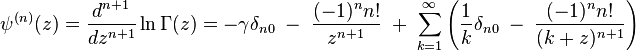 \psi^{(n)}(z) = \frac{d^{n+1}}{dz^{n+1}}\ln \Gamma(z) = -\gamma \delta_{n0} \; - \; \frac{(-1)^n n!}{z^{n+1}} \; + \; \sum_{k=1}^{\infty} \left(\frac{1}{k} \delta_{n0} \; - \; \frac{(-1)^n n!}{(k+z)^{n+1}}\right)