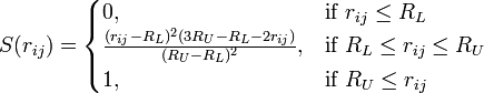 
S(r_{ij}) = 
\begin{cases} 
  0,    & \mbox{if }r_{ij} \le R_L \\
  \frac{(r_{ij} - R_L)^2(3R_U - R_L - 2r_{ij})}{(R_U - R_L)^2},  & \mbox{if }R_L \le r_{ij} \le R_U \\
  1, & \mbox{if }R_U \le r_{ij}
\end{cases}
