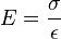 E = \frac \sigma \epsilon 