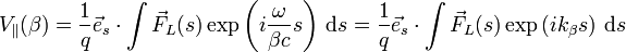  V_\parallel(\beta) = \frac{1}{q} \vec e_s \cdot \int \vec F_L(s) \exp\left(i \frac{\omega}{\beta c} s\right)\,\mathrm d s = \frac{1}{q} \vec e_s \cdot \int \vec F_L(s) \exp\left(i k_\beta s\right)\,\mathrm d s 