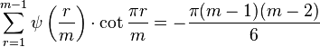 
\sum_{r=1}^{m-1} \psi\left(\frac{r}{m}\right)\cdot\cot\frac{\pi r}{m}= -\frac{\pi(m-1)(m-2)}{6}
 