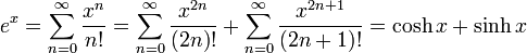 e^x = \sum_{n=0}^\infty {x^n \over n!} = \sum_{n=0}^\infty \frac {x^{2n}} {(2n)!} + \sum_{n=0}^\infty \frac {x^{2n+1}} {(2n+1)!} = \cosh x + \sinh x 