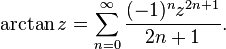 \arctan z = \sum_{n=0}^\infty \frac {(-1)^n z^{2n+1}} {2n+1}.