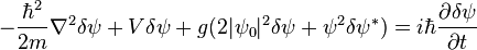 -\frac{\hbar^2}{2m}\nabla ^2 \delta\psi+V\delta\psi+g(2|\psi_0|^2\delta\psi+\psi^2\delta\psi^*) = i\hbar\frac{\partial\delta\psi}{\partial t}