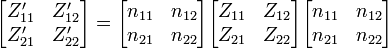 
\begin{bmatrix}
	Z'_{11} & Z'_{12} \\
	Z'_{21} & Z'_{22}
\end{bmatrix}
=
\begin{bmatrix}
	n_{11} & n_{12} \\
	n_{21} & n_{22}
\end{bmatrix}
\begin{bmatrix}
	Z_{11} & Z_{12} \\
	Z_{21} & Z_{22}
\end{bmatrix}
\begin{bmatrix}
	n_{11} & n_{12} \\
	n_{21} & n_{22}
\end{bmatrix}
