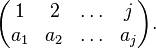 \begin{pmatrix} 
1   & 2   & \ldots & j \\
a_1 & a_2 & \ldots & a_j\end{pmatrix}.