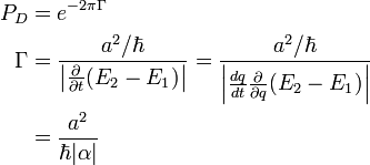 \begin{align}
   P_D &= e^{-2\pi\Gamma}\\
\Gamma &= {a^2/\hbar \over \left|\frac{\partial}{\partial t}(E_2 - E_1)\right|} = {a^2/\hbar \over \left|\frac{dq}{dt}\frac{\partial}{\partial q}(E_2 - E_1)\right|}\\
       &= {a^2 \over \hbar|\alpha|}
\end{align}