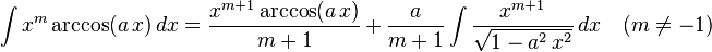 \int x^m\arccos(a\,x)\,dx=
  \frac{x^{m+1}\arccos(a\,x)}{m+1}\,+\,
  \frac{a}{m+1}\int \frac{x^{m+1}}{\sqrt{1-a^2\,x^2}}\,dx\quad(m\ne-1)