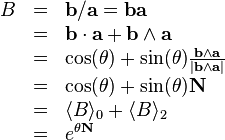 \begin{array}{rcl}
  B & = & \mathbf{b}/\mathbf{a}=\mathbf{b}\mathbf{a}\\
  & = & \mathbf{b} \cdot \mathbf{a}+\mathbf{b} \wedge \mathbf{a}\\
  & = & \mathrm{cos} ( \theta ) + \sin( \theta ) \frac{\mathbf{b}
  \wedge \mathbf{a}}{| \mathbf{b} \wedge \mathbf{a} |}\\
  & = & \mathrm{cos} ( \theta ) + \sin( \theta ) \mathbf{N}\\
  & = & \langle B \rangle_{0} + \langle B \rangle_{2}\\
  & = & e^{\theta \mathbf{N}}\end{array}

