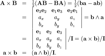 \begin{array}{rcl}
  \mathbf{A} \times \mathbf{B} & = & \frac{1}{2} (
  \mathbf{A}\mathbf{B}-\mathbf{B}\mathbf{A} ) = \frac{1}{2} (
  \mathbf{b}\mathbf{a}-\mathbf{a}\mathbf{b} )\\
  & = & \left|\begin{array}{ccc}
    \mathbf{e}_{3} \mathbf{e}_{2} & \mathbf{e}_{1} \mathbf{e}_{3} &
    \mathbf{e}_{2} \mathbf{e}_{1}\\
    a_{x} & a_{y} & a_{z}\\
    b_{x} & b_{y} & b_{z}
  \end{array}\right| =\mathbf{b} \wedge \mathbf{a}\\
  & = & \left|\begin{array}{ccc}
    \mathbf{e}_{1} & \mathbf{e}_{2} & \mathbf{e}_{3}\\
    a_{x} & a_{y} & a_{z}\\
    b_{x} & b_{y} & b_{z}
  \end{array}\right| /\mathbf{I}= ( \mathbf{a} \times \mathbf{b} )
  /\mathbf{I}\\
  \mathbf{a} \times \mathbf{b} & = & ( \mathbf{a} \wedge \mathbf{b} )
  /\mathbf{I}.\end{array}
