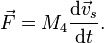 \vec F = M_4\frac{\mathrm{d}\vec v_s}{\mathrm{d}t}.