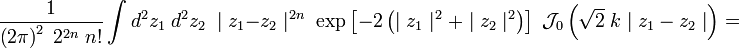 
{1 \over \left( 2 \pi\right)^2\; 2^{2n} \; n! }
\int d^2z_1 \; d^2z_2 \; \mid z_1 - z_2 \mid^{2n} \; \exp \left[ - 2 \left( \mid z_1 \mid^2 + \mid z_2\mid^2 \right) \right] \;\mathcal J_0 \left ( \sqrt{2}\; { k\mid z_1 - z_2 \mid  } \right)
=
