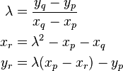 
\begin{align}
\lambda &= \frac{y_q-y_p}{x_q-x_p}\\ 
x_r &= \lambda^2 - x_p - x_q\\ 
y_r &= \lambda(x_p - x_r) - y_p
\end{align}