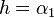 h = \alpha_1