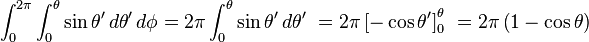 \int_0^{2\pi} \int_0^{\theta} \sin\theta' \, d \theta' \, d \phi = 2\pi\int_0^{\theta} \sin\theta' \, d \theta' \ = 2\pi\left[ -\cos\theta' \right]_0^{\theta}\ = 2\pi\left(1 - \cos\theta \right)\ 