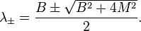 \lambda_\pm = \frac{B\pm \sqrt{B^2+4M^2}}{2} \text{.}