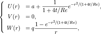 
\left\lbrace \begin{array}{cl}
U(r) &= a + \displaystyle{\frac{1}{1+ 4t/Re} e^{-r^2/(1+ 4t/Re)}}, \\
V(r) &= 0, \\
W(r) &= q \displaystyle{\frac{1-e^{-r^2/(1+ 4t/Re)}}{r}},
\end{array}\right.
