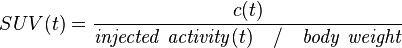 SUV(t) = \frac {c(t)}{\mathit{injected\ activity}(t) \quad / \quad \mathit{body\ weight}}