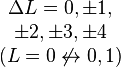 \begin{matrix}\Delta L = 0, \pm 1, \\ \pm 2, \pm 3, \pm 4 \\ (L = 0 \not \leftrightarrow 0, 1)\end{matrix}