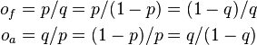 
\begin{align}
o_f &= p/q = p/(1-p) = (1-q)/q\\
o_a &= q/p = (1-p)/p = q/(1-q)
\end{align}
