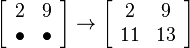 
\left[ {\begin{array}{*{20}c}
   2 & 9  \\
    \bullet  &  \bullet
\end{array}} \right] \to \left[ {\begin{array}{*{20}c}
   2 & 9  \\
   11 & 13
\end{array}} \right]
