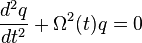 
\frac{d^{2}q}{dt^{2}} + \Omega^{2}(t) q = 0
