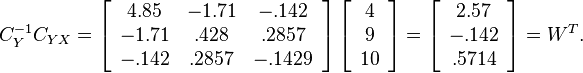 C_Y^{-1}C_{YX}=\left[\begin{array}{ccc}
4.85 & -1.71 & -.142\\
-1.71 & .428 & .2857\\
-.142 & .2857 & -.1429\end{array}\right]\left[\begin{array}{c}
4\\
9\\
10\end{array}\right]=\left[\begin{array}{c}
2.57\\
-.142\\
.5714\end{array}\right]=W^T.