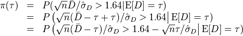 
\begin{array}{ccl}
\pi(\tau)&=&P(\sqrt{n}\bar{D}/\hat{\sigma}_D > 1.64|\mathrm{E}[D]=\tau) \\
 &=&P\left(\sqrt{n}(\bar{D}-\tau+\tau)/\hat{\sigma}_D > 1.64\right|\mathrm{E}[D]=\tau)\\
&=& P\left(\sqrt{n}(\bar{D}-\tau)/\hat{\sigma}_D > 1.64-\sqrt{n}\tau/\hat{\sigma}_D\right|\mathrm{E}[D]=\tau)\\
\end{array}
