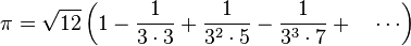  
\pi = \sqrt{12}\left( 1 - \frac{1}{3\cdot3}+\frac{1}{3^2\cdot 5} -\frac{1}{3^3\cdot 7} +\quad \cdots\right) 
