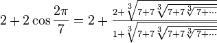  2+2 \cos  \frac {2\pi} 7 = \textstyle 2+\frac{2+\sqrt[3]{7 + 7 \sqrt[3]{7 + 7 \sqrt[3]{\, 7 + \cdots}}}}{1+\sqrt[3]{7 + 7 \sqrt[3]{7 + 7 \sqrt[3]{\, 7 + \cdots}}}}