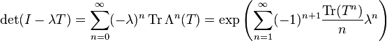 \det(I-\lambda T) =
\sum_{n=0}^\infty (-\lambda)^n \operatorname{Tr } \Lambda^n(T) =
 \exp{\left(\sum_{n=1}^\infty(-1)^{n+1}\frac{\operatorname{Tr}(T^n)}{n}\lambda^n\right)}