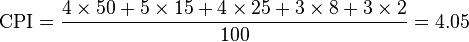 
\text{CPI} = \frac{4 \times 50 + 5 \times 15 + 4 \times 25 + 3 \times 8 + 3 \times 2}{100} = 4.05
