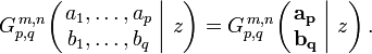 
G_{p,q}^{\,m,n} \!\left( \left. \begin{matrix} a_1, \dots, a_p \\ b_1, \dots, b_q \end{matrix} \; \right| \, z \right) =
G_{p,q}^{\,m,n} \!\left( \left. \begin{matrix} \mathbf{a_p} \\ \mathbf{b_q} \end{matrix} \; \right| \,  z \right) .
