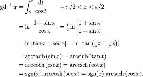 
\begin{align}
\operatorname{gd}^{-1}\,x 
& = \int_0^x\frac{\mathrm{d}t}{\cos t} 
\qquad -\pi/2<x<\pi/2\\[8pt]
& = \ln\left| \frac{1 + \sin x}{\cos x} \right| = \tfrac12\ln \left| \frac{1 + \sin x}{1 - \sin x} \right| \\[8pt]
& = \ln\left| \tan x +\sec x \right| = \ln \left| \tan\left(\tfrac14\pi + \tfrac12x\right) \right| \\[8pt]
& = \mathrm{arctanh}\,(\sin x) = \mathrm{arcsinh}\,(\tan x)\\
& = \mathrm{arccoth}\,(\csc x) = \mathrm{arccsch}\,(\cot x)\\
& = \mbox{sgn}(x).\mathrm{arccosh}\,(\sec x) = \mbox{sgn}(x).\mathrm{arcsech}\,(\cos x).
\end{align}
