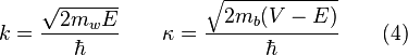  k = \frac {\sqrt{2 m_w E}} {\hbar} \quad \quad \kappa = \frac {\sqrt{2 m_b (V-E)}} {\hbar} \quad \quad (4)