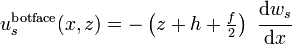 
   u_s^{\mathrm{botface}}(x,z) = -\left(z + h + \tfrac{f}{2}\right)~\cfrac{\mathrm{d} w_s}{\mathrm{d} x}
 