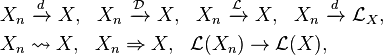 \begin{align}
  & X_n \ \xrightarrow{d}\ X,\ \ 
    X_n \ \xrightarrow{\mathcal{D}}\ X,\ \ 
    X_n \ \xrightarrow{\mathcal{L}}\ X,\ \  
    X_n \ \xrightarrow{d}\ \mathcal{L}_X, \\
  & X_n \rightsquigarrow X,\ \ 
    X_n \Rightarrow X,\ \ 
    \mathcal{L}(X_n)\to\mathcal{L}(X),\\ 
  \end{align}