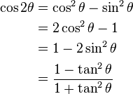 \begin{align}
\cos 2\theta &= \cos^2 \theta - \sin^2 \theta \\ &= 2 \cos^2 \theta - 1 \\ 
&= 1 - 2 \sin^2 \theta \\ &= \frac{1 - \tan^2 \theta} {1 + \tan^2 \theta}
\end{align}