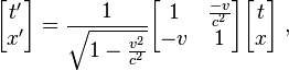 
\begin{bmatrix}
t' \\ x'
\end{bmatrix} =
\frac{1}{\sqrt{1 - {v^2 \over c^2}}}
\begin{bmatrix}
1 & {- v \over c^2} \\
-v & 1
\end{bmatrix}
\begin{bmatrix}
t \\ x
\end{bmatrix}\;,
