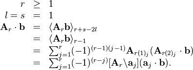 \begin{array}{rcl}
  r & \geq & 1\\
  l = s & = & 1\\
  \mathbf{A}_r \cdot \mathbf{b} & = & \langle \mathbf{A}_r \mathbf{b}
  \rangle_{r + s - 2 l}\\
  & = & \langle \mathbf{A}_r \mathbf{b} \rangle_{r - 1}\\
  & = & \sum_{j = 1}^r (- 1)^{(r - 1) (j - 1)} \mathbf{A}_{r (1)_j}
  (\mathbf{A}_{r (2)_j} \cdot \mathbf{b})\\
  & = & \sum^r_{j = 1} (- 1)^{(r - j)} [\mathbf{A}_r \backslash\mathbf{a}_j]
  (\mathbf{a}_j \cdot \mathbf{b}) .\end{array}

