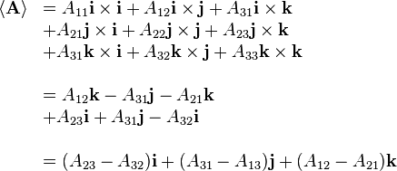  \begin{array}{llll}
\langle\mathbf{A}\rangle & = A_{11} \mathbf{i}\times\mathbf{i} + A_{12} \mathbf{i}\times\mathbf{j} + A_{31} \mathbf{i}\times\mathbf{k} \\
& + A_{21} \mathbf{j}\times\mathbf{i} + A_{22} \mathbf{j}\times\mathbf{j} + A_{23} \mathbf{j}\times\mathbf{k}\\
& + A_{31} \mathbf{k}\times\mathbf{i} + A_{32} \mathbf{k}\times\mathbf{j} + A_{33} \mathbf{k}\times\mathbf{k} \\
\\
& = A_{12} \mathbf{k} - A_{31} \mathbf{j} - A_{21} \mathbf{k} \\
& + A_{23} \mathbf{i} + A_{31} \mathbf{j} - A_{32} \mathbf{i} \\
\\
& = (A_{23}-A_{32})\mathbf{i} + (A_{31}-A_{13})\mathbf{j} + (A_{12}-A_{21})\mathbf{k}\\
\end{array}