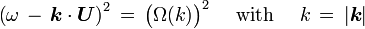  \left( \omega\, -\, \boldsymbol{k}\cdot\boldsymbol{U} \right)^2\, =\, \bigl( \Omega(k) \bigr)^2 \quad \text{ with } \quad k\,=\, |\boldsymbol{k}| \, 