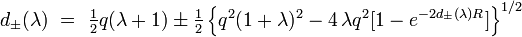 
d_{\pm} (\lambda )~=~{\textstyle\frac{1}{2}}q (\lambda+1) 
\pm {\textstyle\frac{1}{2}}
\left\{ q^2 (1+\lambda )^{2}-4\,\lambda q^2 \lbrack 1-e^{-2d_{\pm }(\lambda
)R}]\right\} ^{1/2} 
